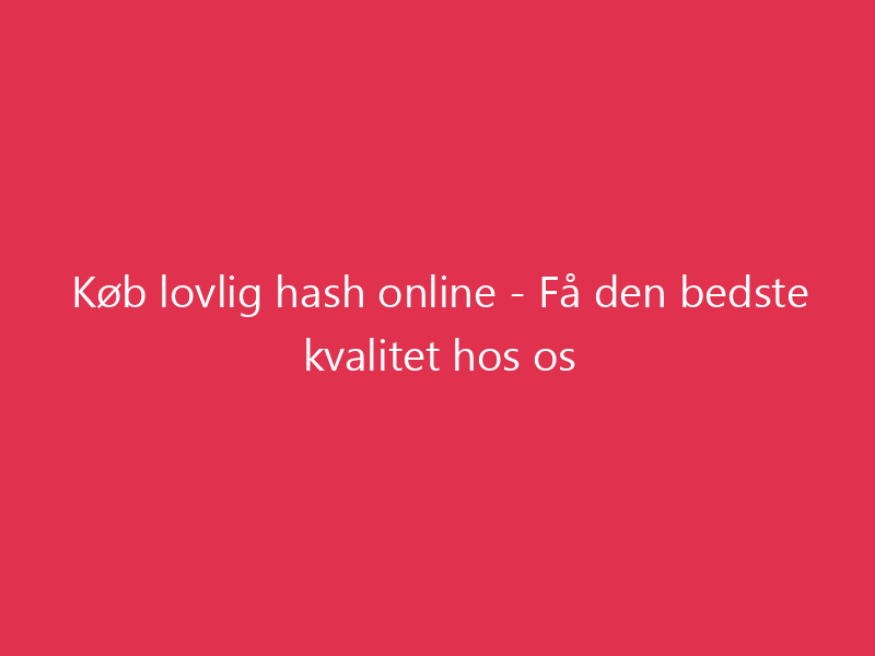 Køb lovlig hash online - Få den bedste kvalitet hos os